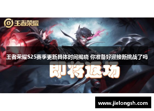 王者荣耀S25赛季更新具体时间揭晓 你准备好迎接新挑战了吗