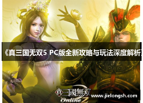 《真三国无双5 PC版全新攻略与玩法深度解析》